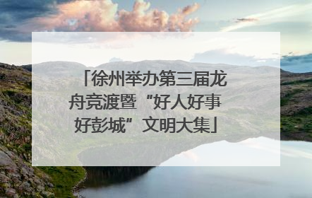 徐州举办第三届龙舟竞渡暨“好人好事好彭城”文明大集